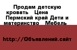 Продам детскую кровать › Цена ­ 3 500 - Пермский край Дети и материнство » Мебель   